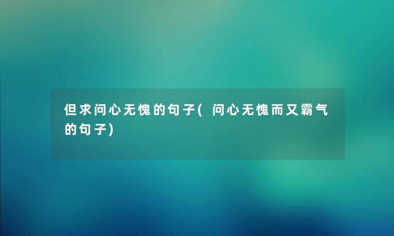 但求问心无愧的句子(问心无愧而又霸气的句子) 但求问心无愧的句子(问心无愧而又霸气的句子)