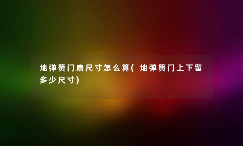 地弹簧门扇尺寸怎么算(地弹簧门上下留多少尺寸) 地弹簧门扇尺寸怎么算(地弹簧门上下留多少尺寸)