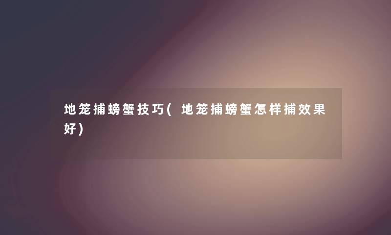 地笼捕螃蟹技巧(地笼捕螃蟹怎样捕效果好) 地笼捕螃蟹技巧(地笼捕螃蟹怎样捕效果好)
