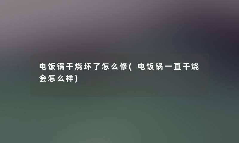 电饭锅干烧坏了怎么修(电饭锅一直干烧会怎么样) 电饭锅干烧坏了怎么修(电饭锅一直干烧会怎么样)