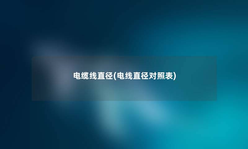 电缆线直径(电线直径对照表) 电缆线直径(电线直径对照表)