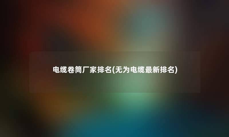 电缆卷筒厂家推荐(无为电缆新推荐) 电缆卷筒厂家推荐(无为电缆新推荐)