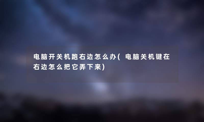 电脑开关机跑右边怎么办(电脑关机键在右边怎么把它弄下来) 电脑开关机跑右边怎么办(电脑关机键在右边怎么把它弄下来)