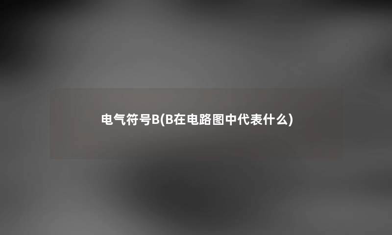 电气符号B(B在电路图中代表什么) 电气符号B(B在电路图中代表什么)