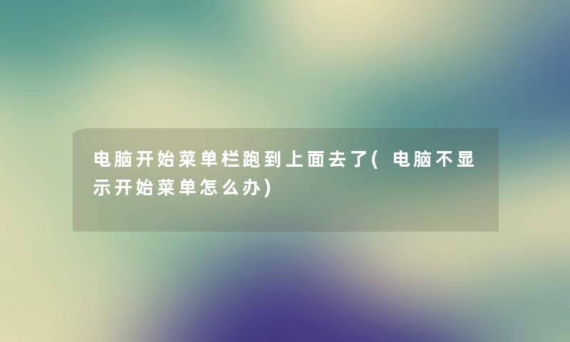 电脑开始菜单栏跑到上面去了(电脑不显示开始菜单怎么办) 电脑开始菜单栏跑到上面去了(电脑不显示开始菜单怎么办)