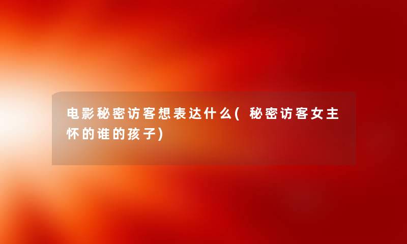 电影秘密访客想表达什么(秘密访客女主怀的谁的孩子) 电影秘密访客想表达什么(秘密访客女主怀的谁的孩子)