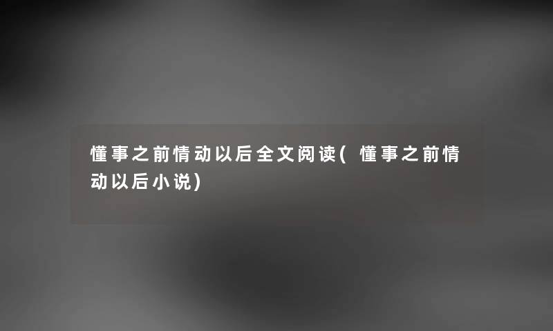 懂事之前情动以后我的阅读(懂事之前情动以后小说) 懂事之前情动以后我的阅读(懂事之前情动以后小说)