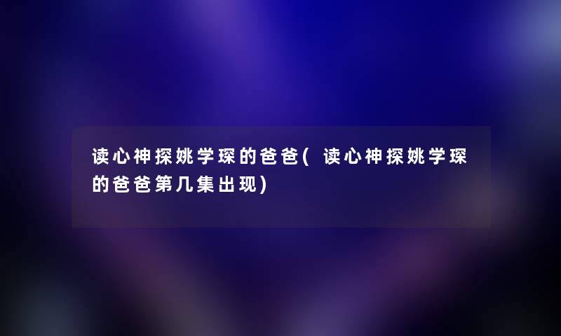 读心神探姚学琛的爸爸(读心神探姚学琛的爸爸第几集出现) 读心神探姚学琛的爸爸(读心神探姚学琛的爸爸第几集出现)