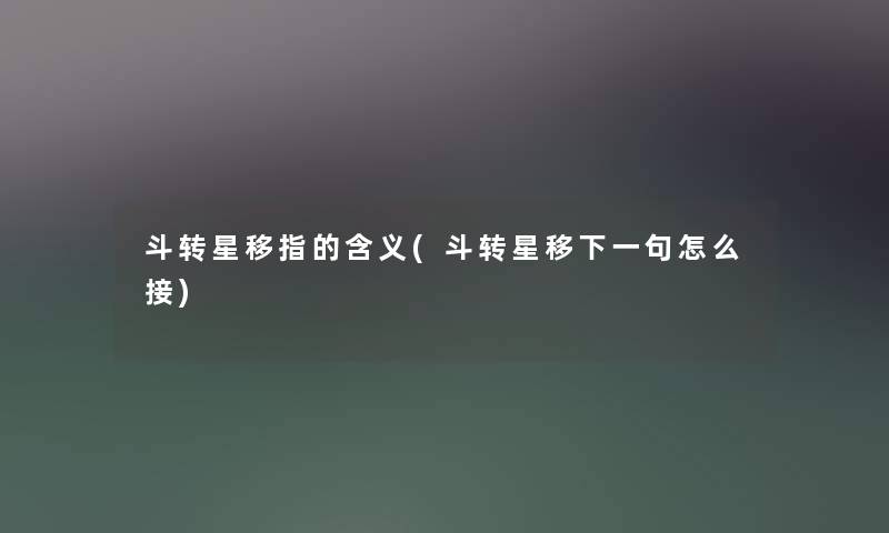 斗转星移指的含义(斗转星移下一句怎么接) 斗转星移指的含义(斗转星移下一句怎么接)
