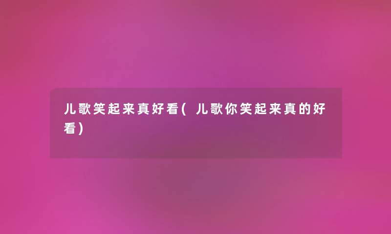 儿歌笑起来真好看(儿歌你笑起来真的好看) 儿歌笑起来真好看(儿歌你笑起来真的好看)