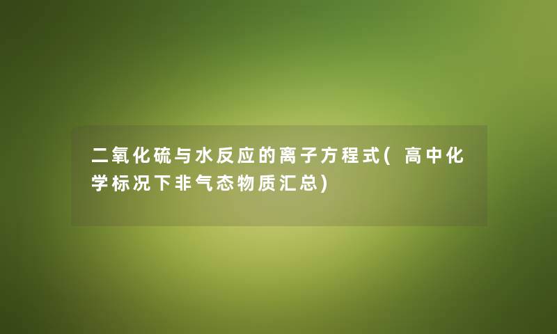二氧化硫与水反应的离子方程式(高中化学标况下非气态物质汇总) 二氧化硫与水反应的离子方程式(高中化学标况下非气态物质汇总)