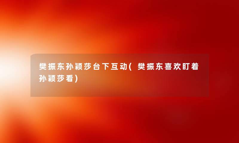 樊振东孙颖莎台下互动(樊振东喜欢盯着孙颖莎看) 樊振东孙颖莎台下互动(樊振东喜欢盯着孙颖莎看)