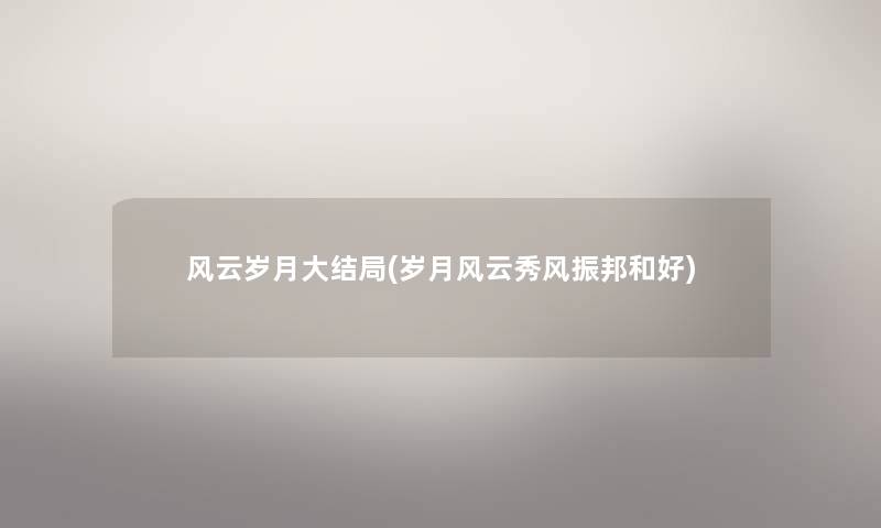 风云岁月大结局(岁月风云秀风振邦和好) 风云岁月大结局(岁月风云秀风振邦和好)