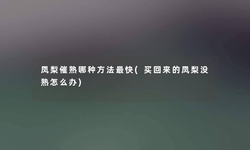 凤梨催熟哪种方法快(买回来的凤梨没熟怎么办) 凤梨催熟哪种方法快(买回来的凤梨没熟怎么办)
