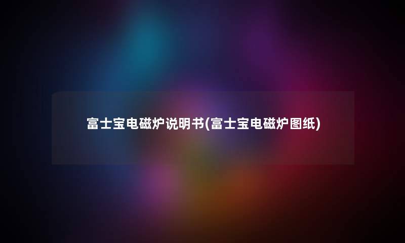 富士宝电磁炉说明书(富士宝电磁炉图纸) 富士宝电磁炉说明书(富士宝电磁炉图纸)