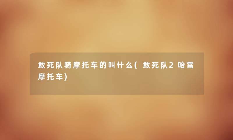 敢死队骑摩托车的叫什么(敢死队2哈雷摩托车) 敢死队骑摩托车的叫什么(敢死队2哈雷摩托车)