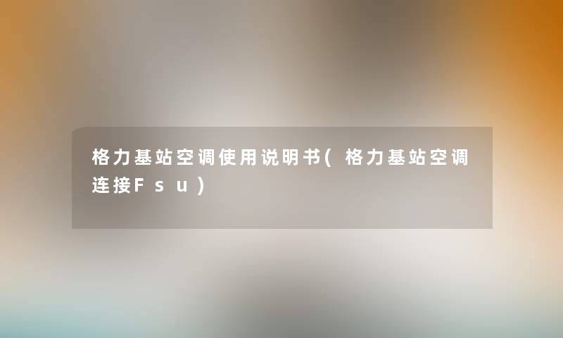 格力基站空调使用说明书(格力基站空调连接Fsu) 格力基站空调使用说明书(格力基站空调连接Fsu)