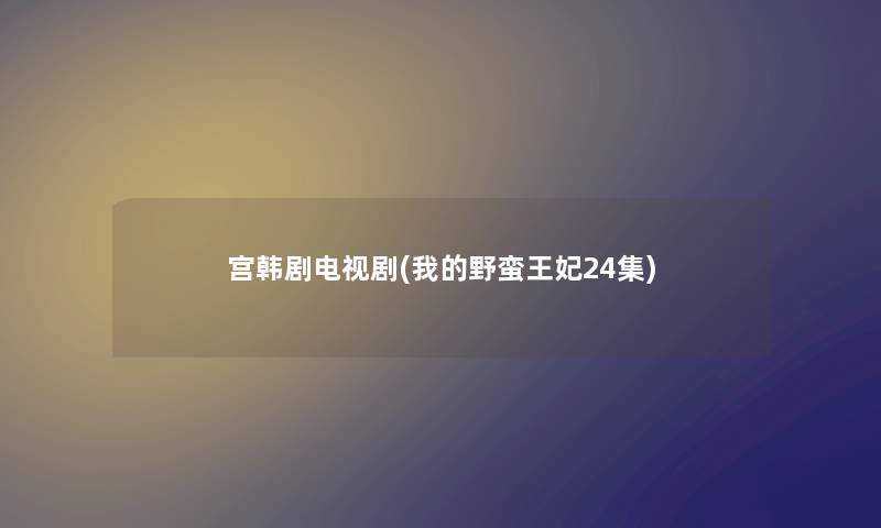 宫韩剧电视剧(我的野蛮王妃24集) 宫韩剧电视剧(我的野蛮王妃24集)