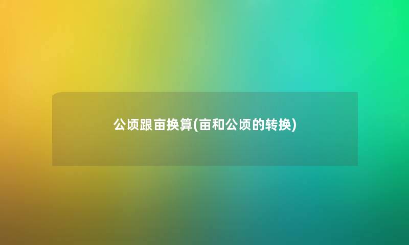 公顷跟亩换算(亩和公顷的转换) 公顷跟亩换算(亩和公顷的转换)