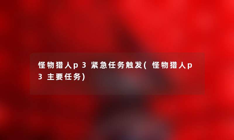 怪物猎人p3紧急任务触发(怪物猎人p3主要任务) 怪物猎人p3紧急任务触发(怪物猎人p3主要任务)