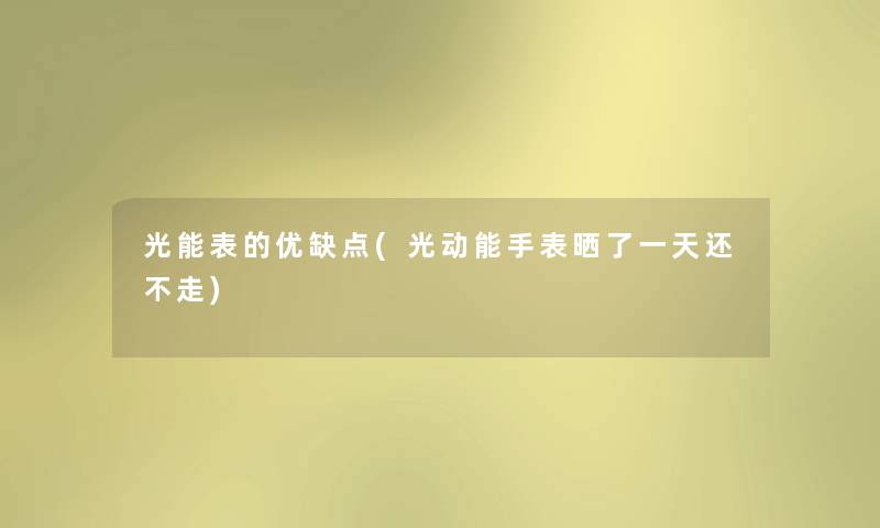 光能表的优缺点(光动能手表晒了一天还不走) 光能表的优缺点(光动能手表晒了一天还不走)