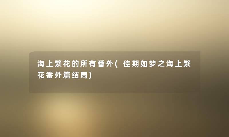 海上繁花的所有番外(佳期如梦之海上繁花番外篇结局) 海上繁花的所有番外(佳期如梦之海上繁花番外篇结局)