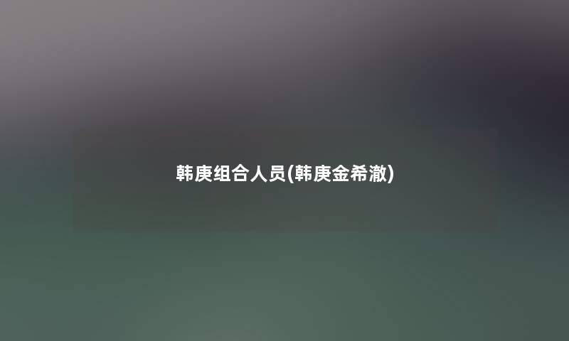 韩庚组合人员(韩庚金希澈) 韩庚组合人员(韩庚金希澈)