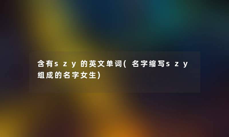 含有szy的英文单词(名字缩写szy组成的名字女生) 含有szy的英文单词(名字缩写szy组成的名字女生)