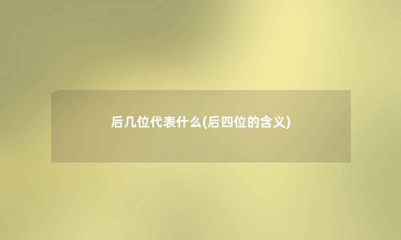 后几位代表什么(后四位的含义) 后几位代表什么(后四位的含义)