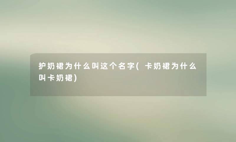 护奶裙为什么叫这个名字(卡奶裙为什么叫卡奶裙) 护奶裙为什么叫这个名字(卡奶裙为什么叫卡奶裙)