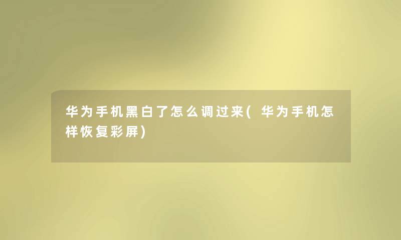 华为手机黑白了怎么调过来(华为手机怎样恢复彩屏) 华为手机黑白了怎么调过来(华为手机怎样恢复彩屏)