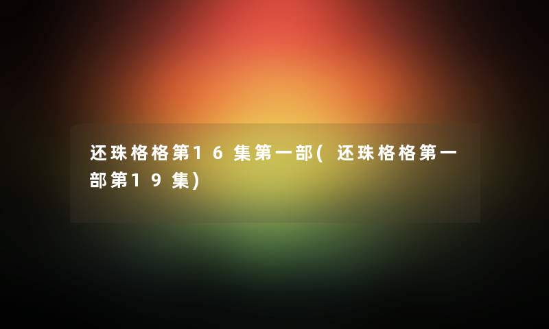 还珠格格第16集第一部(还珠格格第一部第19集) 还珠格格第16集第一部(还珠格格第一部第19集)