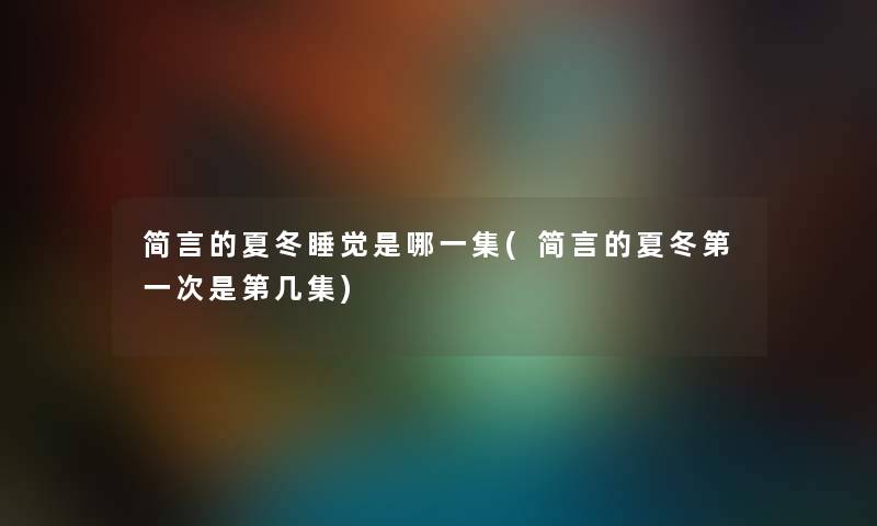 简言的夏冬睡觉是哪一集(简言的夏冬第一次是第几集) 简言的夏冬睡觉是哪一集(简言的夏冬第一次是第几集)