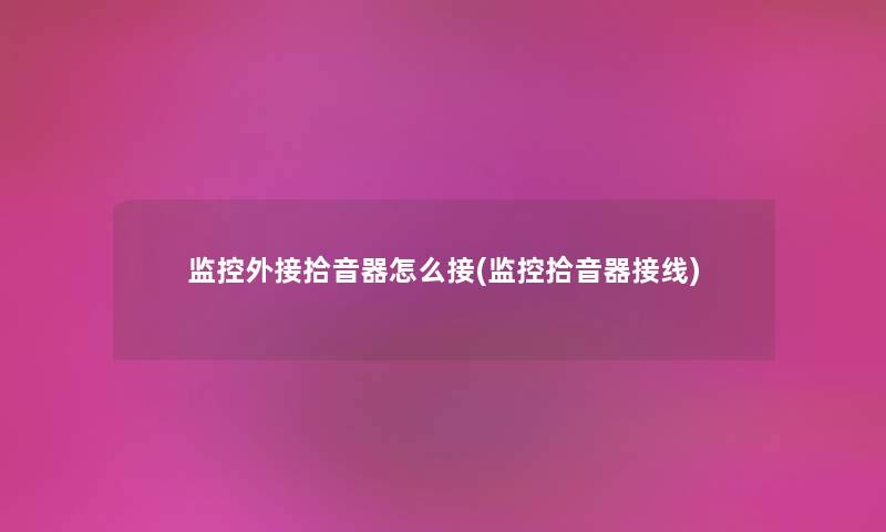 监控外接拾音器怎么接(监控拾音器接线) 监控外接拾音器怎么接(监控拾音器接线)