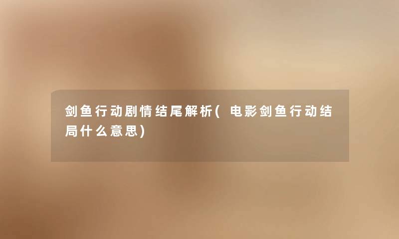 剑鱼行动剧情解析(电影剑鱼行动结局什么意思) 剑鱼行动剧情解析(电影剑鱼行动结局什么意思)