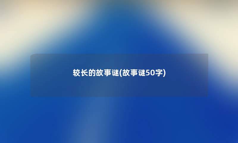 较长的故事谜(故事谜50字) 较长的故事谜(故事谜50字)