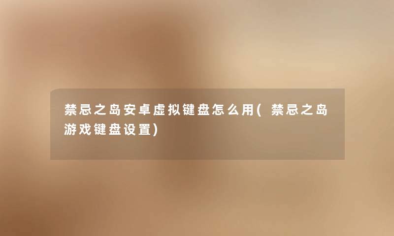 禁忌之岛安卓键盘怎么用(禁忌之岛游戏键盘设置) 禁忌之岛安卓键盘怎么用(禁忌之岛游戏键盘设置)
