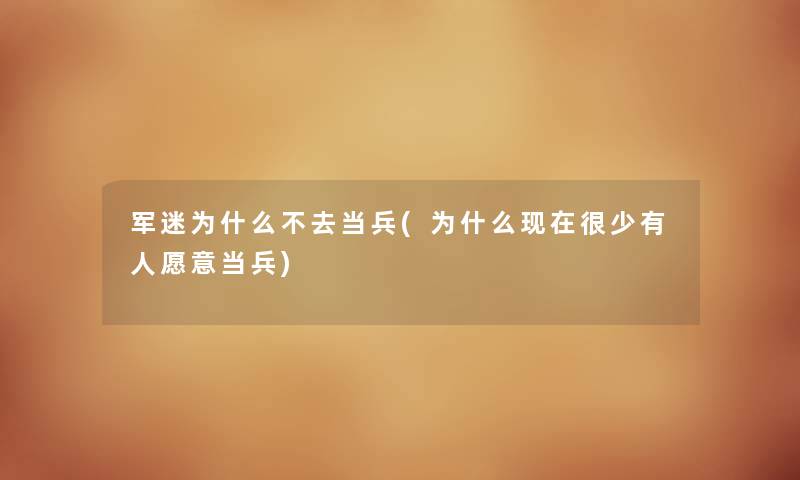 军迷为什么不去当兵(为什么很少有人愿意当兵) 军迷为什么不去当兵(为什么很少有人愿意当兵)