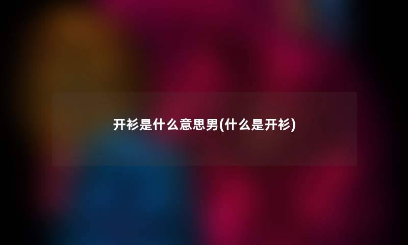 开衫是什么意思男(什么是开衫) 开衫是什么意思男(什么是开衫)