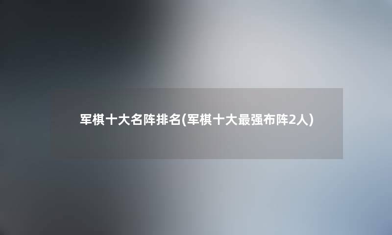 军棋一些名阵推荐(军棋一些强布阵2人) 军棋一些名阵推荐(军棋一些强布阵2人)