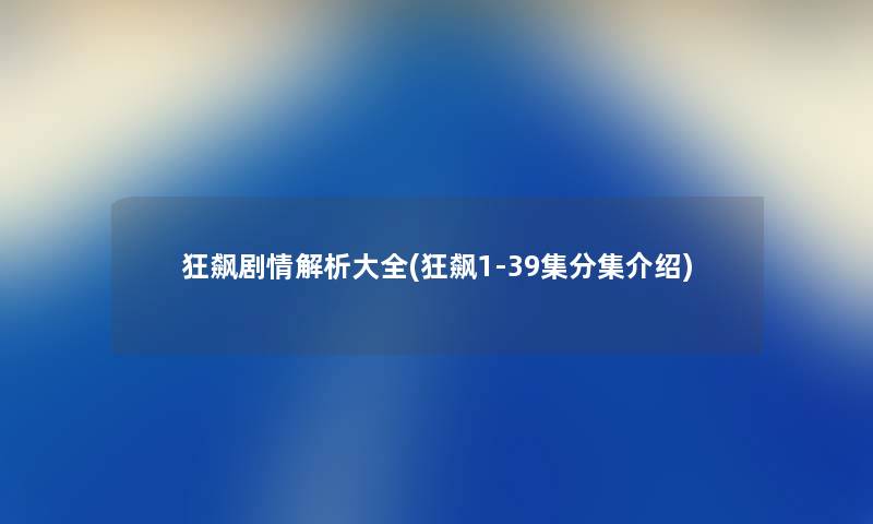 狂飙剧情解析大全(狂飙1-39集分集介绍) 狂飙剧情解析大全(狂飙1-39集分集介绍)