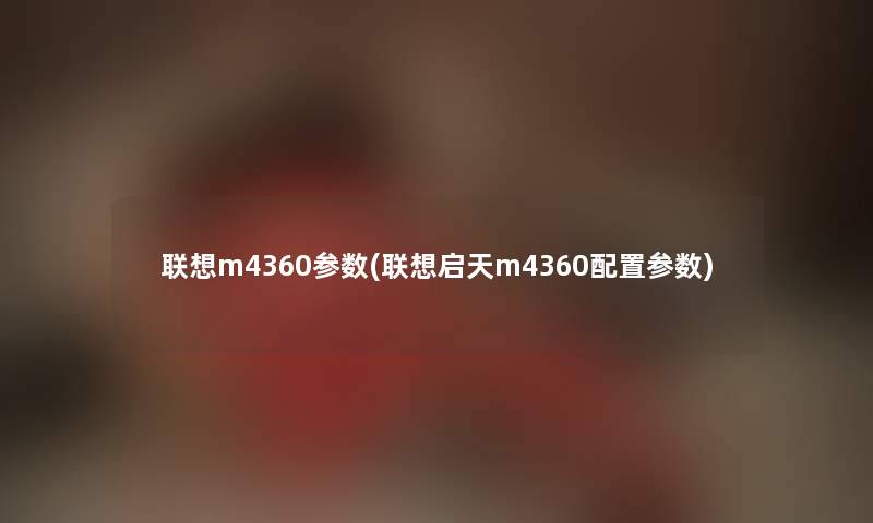 联想m4360参数(联想启天m4360配置参数) 联想m4360参数(联想启天m4360配置参数)