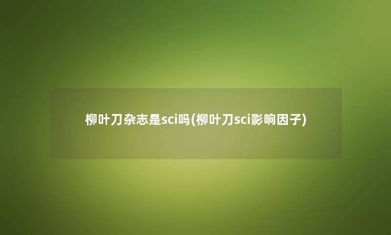 柳叶刀杂志是sci吗(柳叶刀sci影响因子) 柳叶刀杂志是sci吗(柳叶刀sci影响因子)