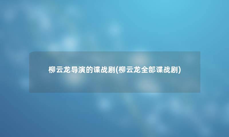 柳云龙导演的谍战剧(柳云龙整理的谍战剧) 柳云龙导演的谍战剧(柳云龙整理的谍战剧)