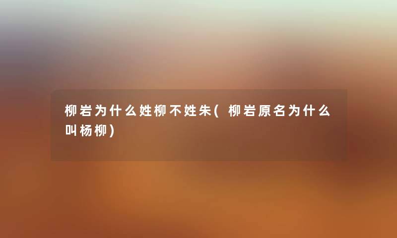 柳岩为什么姓柳不姓朱(柳岩原名为什么叫杨柳) 柳岩为什么姓柳不姓朱(柳岩原名为什么叫杨柳)
