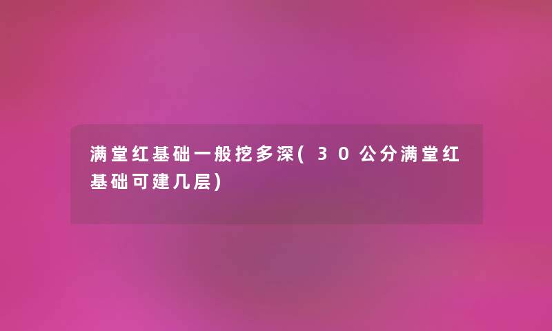 满堂红基础一般挖多深(30公分满堂红基础可建几层) 满堂红基础一般挖多深(30公分满堂红基础可建几层)