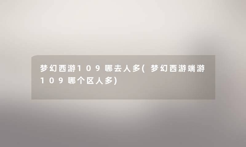 梦幻西游109哪去人多(梦幻西游端游109哪个区人多) 梦幻西游109哪去人多(梦幻西游端游109哪个区人多)