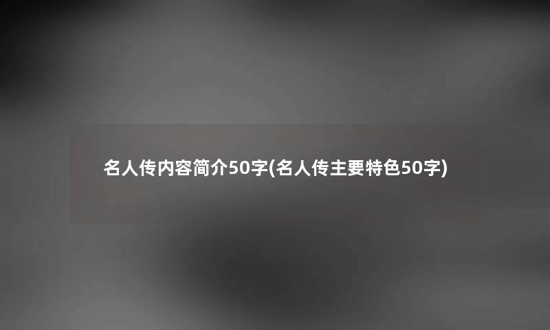 名人传内容简介50字(名人传主要特色50字) 名人传内容简介50字(名人传主要特色50字)