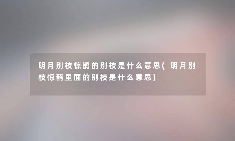 明月别枝惊鹊的别枝是什么意思(明月别枝惊鹊里面的别枝是什么意思) 明月别枝惊鹊的别枝是什么意思(明月别枝惊鹊里面的别枝是什么意思)