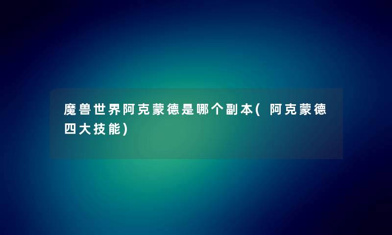 魔兽世界阿克蒙德是哪个副本(阿克蒙德四大技能) 魔兽世界阿克蒙德是哪个副本(阿克蒙德四大技能)